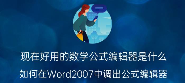 现在好用的数学公式编辑器是什么 如何在Word2007中调出公式编辑器？